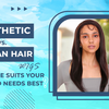 Synthetic vs. Human Hair Wigs - Which One Suits Your Style and Needs Best?